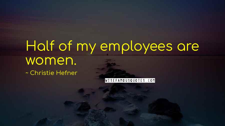 Christie Hefner Quotes: Half of my employees are women.
