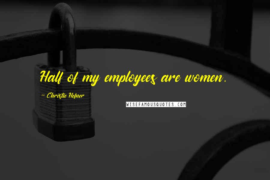 Christie Hefner Quotes: Half of my employees are women.