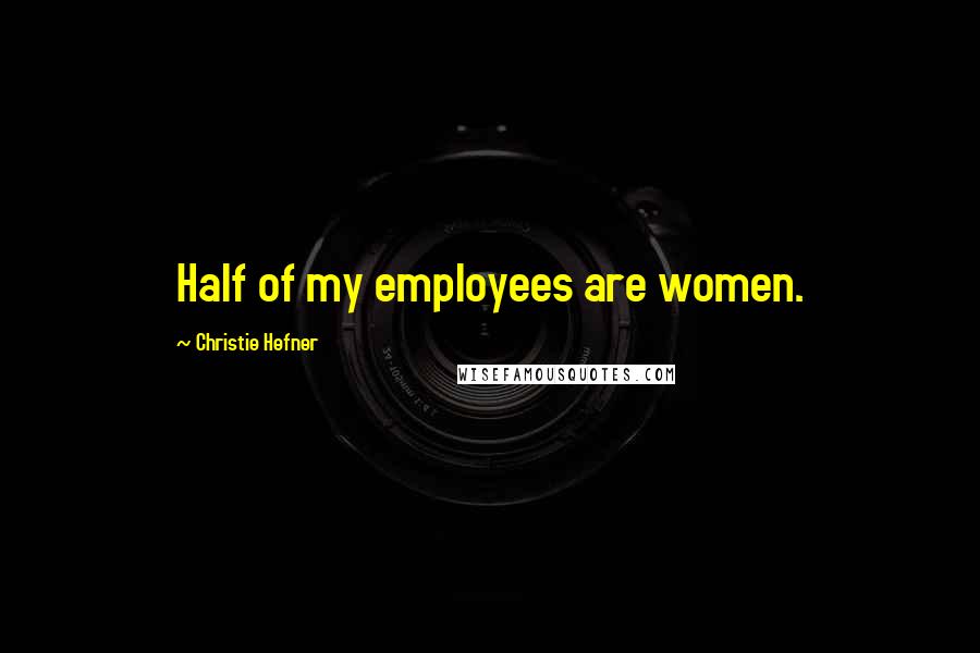 Christie Hefner Quotes: Half of my employees are women.