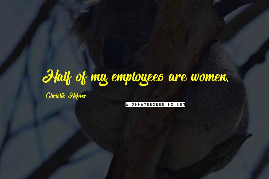 Christie Hefner Quotes: Half of my employees are women.