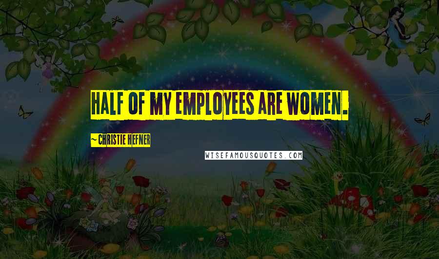 Christie Hefner Quotes: Half of my employees are women.