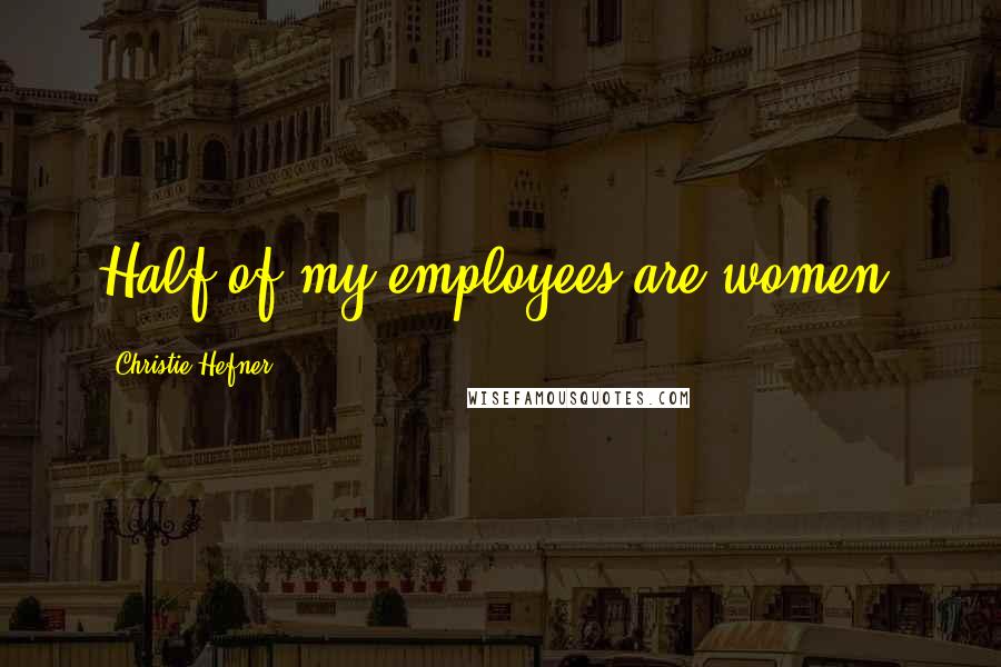 Christie Hefner Quotes: Half of my employees are women.