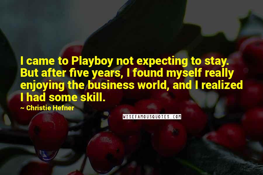 Christie Hefner Quotes: I came to Playboy not expecting to stay. But after five years, I found myself really enjoying the business world, and I realized I had some skill.