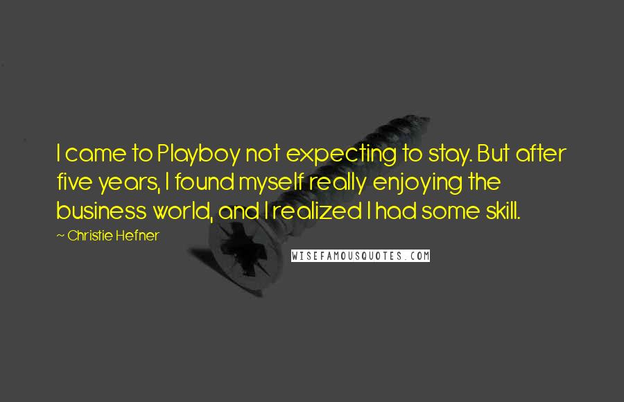 Christie Hefner Quotes: I came to Playboy not expecting to stay. But after five years, I found myself really enjoying the business world, and I realized I had some skill.