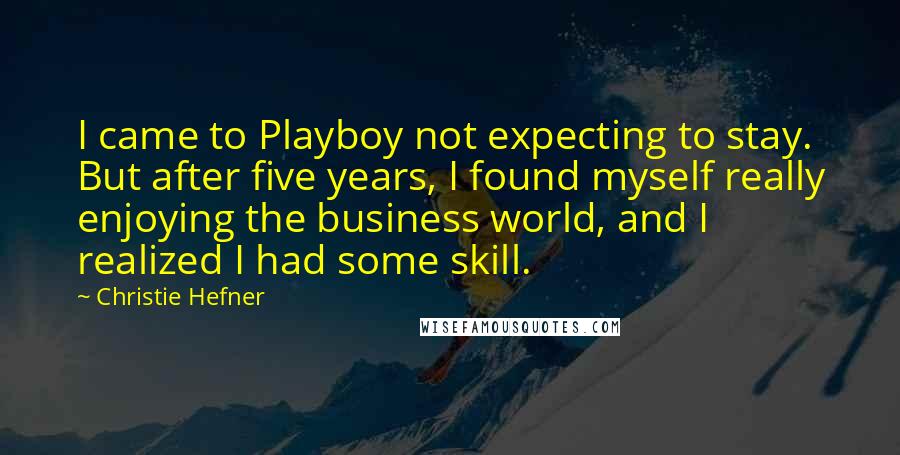 Christie Hefner Quotes: I came to Playboy not expecting to stay. But after five years, I found myself really enjoying the business world, and I realized I had some skill.