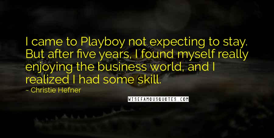 Christie Hefner Quotes: I came to Playboy not expecting to stay. But after five years, I found myself really enjoying the business world, and I realized I had some skill.