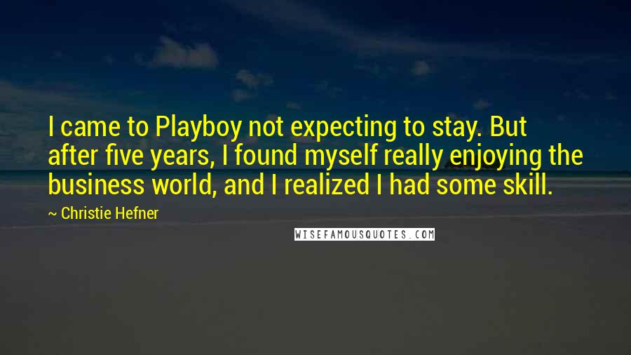 Christie Hefner Quotes: I came to Playboy not expecting to stay. But after five years, I found myself really enjoying the business world, and I realized I had some skill.