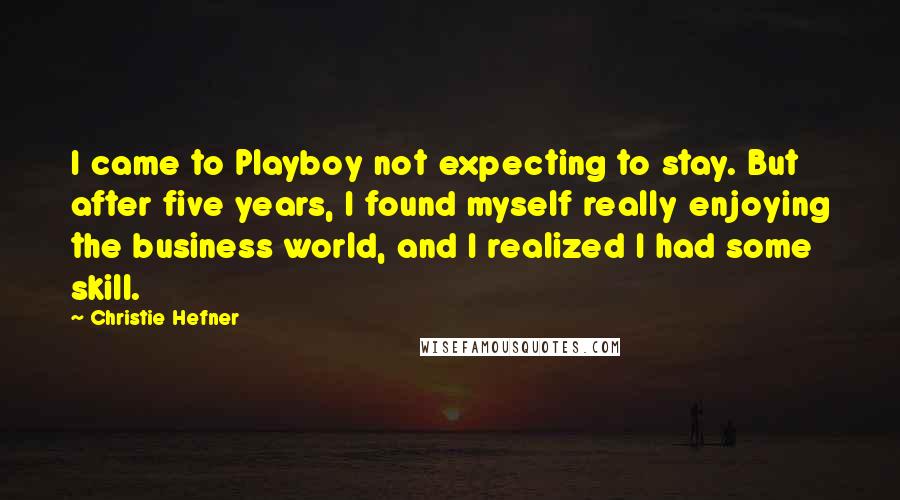 Christie Hefner Quotes: I came to Playboy not expecting to stay. But after five years, I found myself really enjoying the business world, and I realized I had some skill.