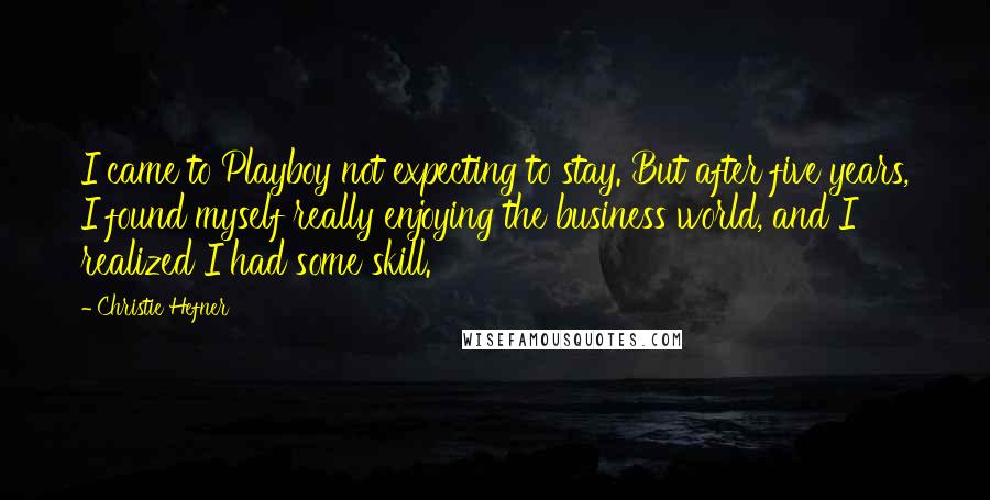 Christie Hefner Quotes: I came to Playboy not expecting to stay. But after five years, I found myself really enjoying the business world, and I realized I had some skill.