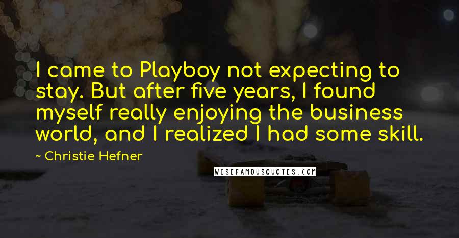 Christie Hefner Quotes: I came to Playboy not expecting to stay. But after five years, I found myself really enjoying the business world, and I realized I had some skill.