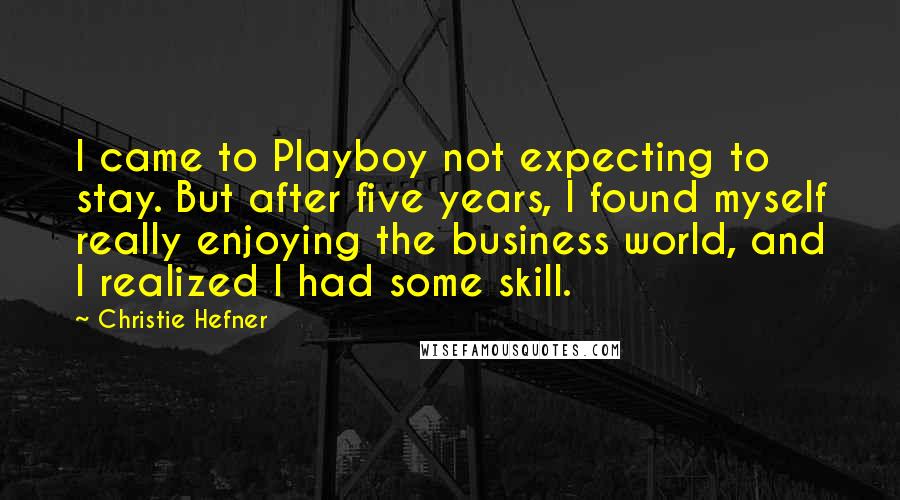 Christie Hefner Quotes: I came to Playboy not expecting to stay. But after five years, I found myself really enjoying the business world, and I realized I had some skill.