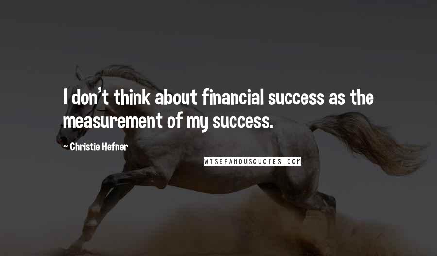 Christie Hefner Quotes: I don't think about financial success as the measurement of my success.