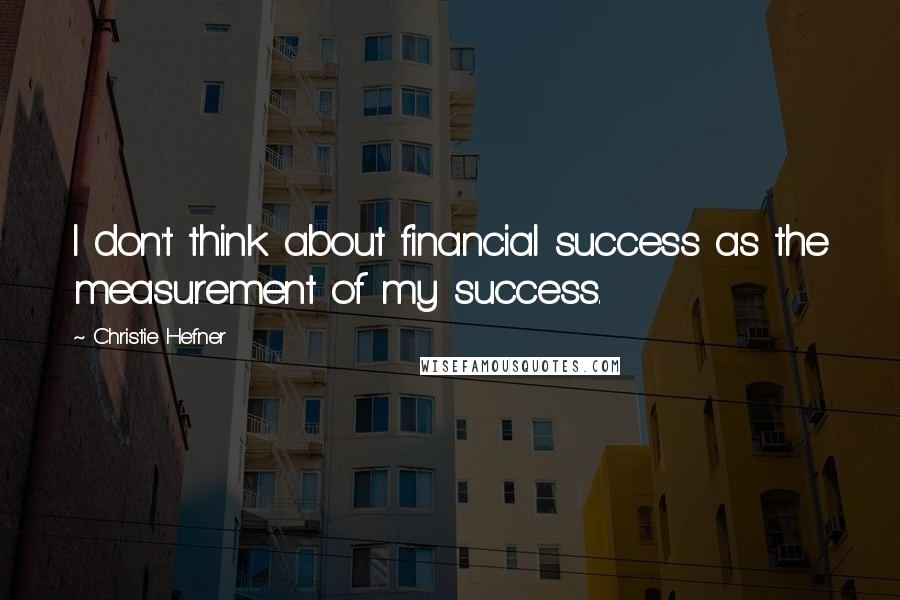 Christie Hefner Quotes: I don't think about financial success as the measurement of my success.