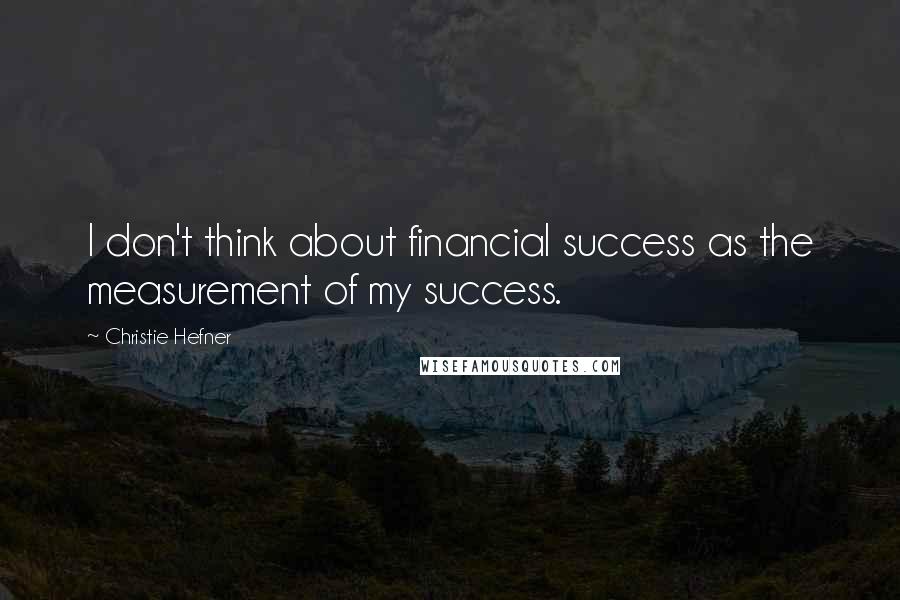 Christie Hefner Quotes: I don't think about financial success as the measurement of my success.