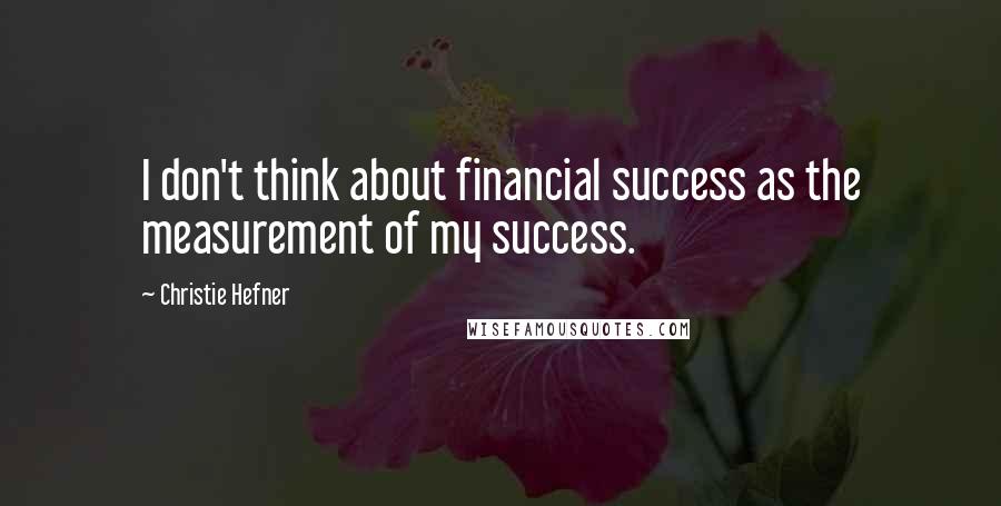 Christie Hefner Quotes: I don't think about financial success as the measurement of my success.