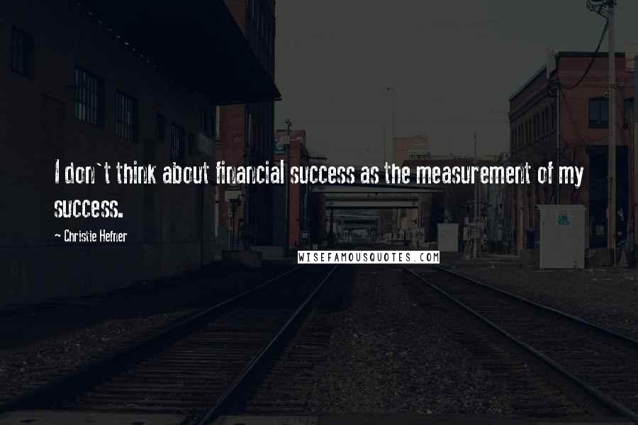 Christie Hefner Quotes: I don't think about financial success as the measurement of my success.