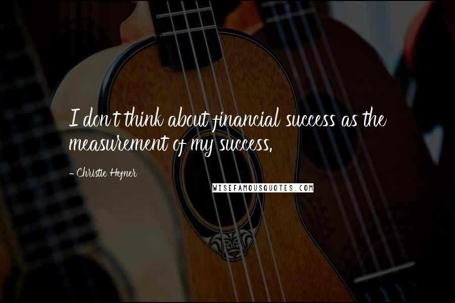 Christie Hefner Quotes: I don't think about financial success as the measurement of my success.