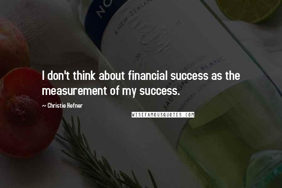 Christie Hefner Quotes: I don't think about financial success as the measurement of my success.