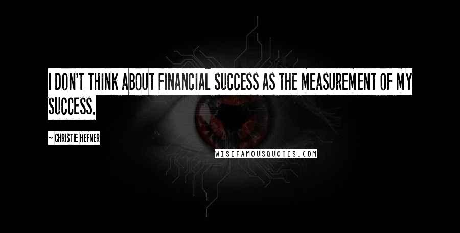 Christie Hefner Quotes: I don't think about financial success as the measurement of my success.