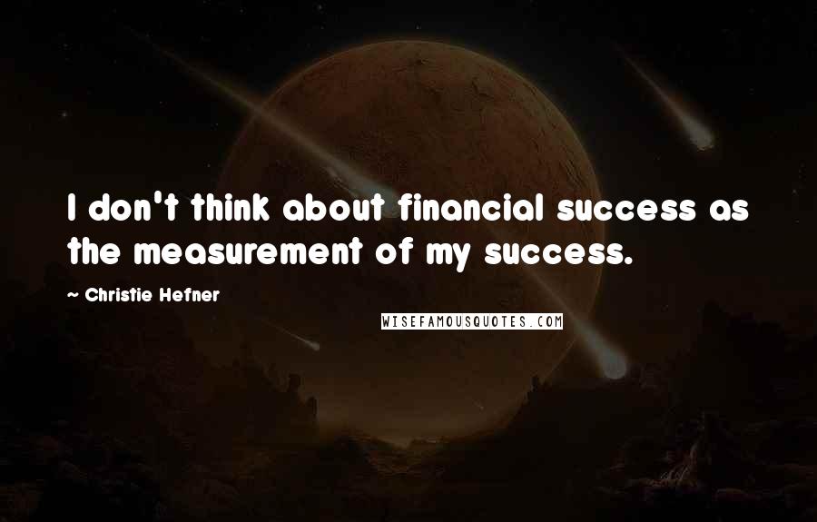 Christie Hefner Quotes: I don't think about financial success as the measurement of my success.