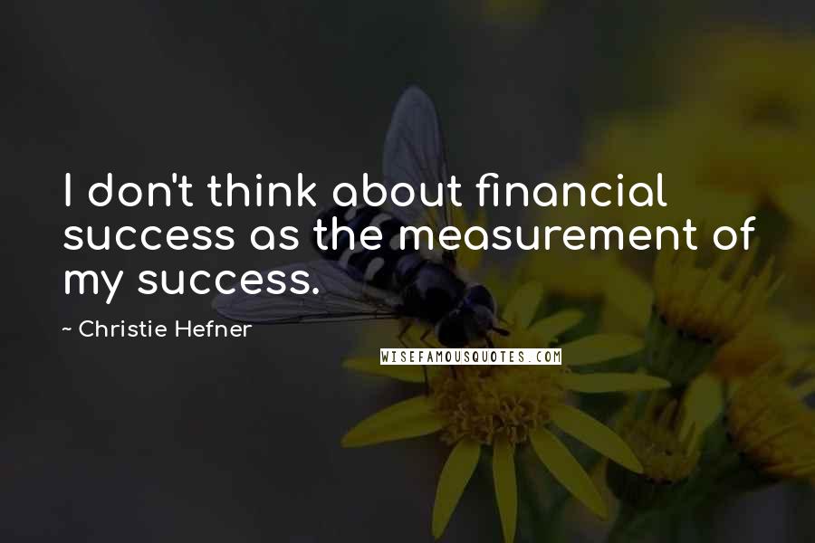 Christie Hefner Quotes: I don't think about financial success as the measurement of my success.