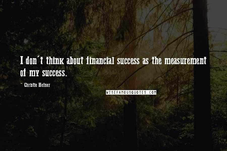 Christie Hefner Quotes: I don't think about financial success as the measurement of my success.