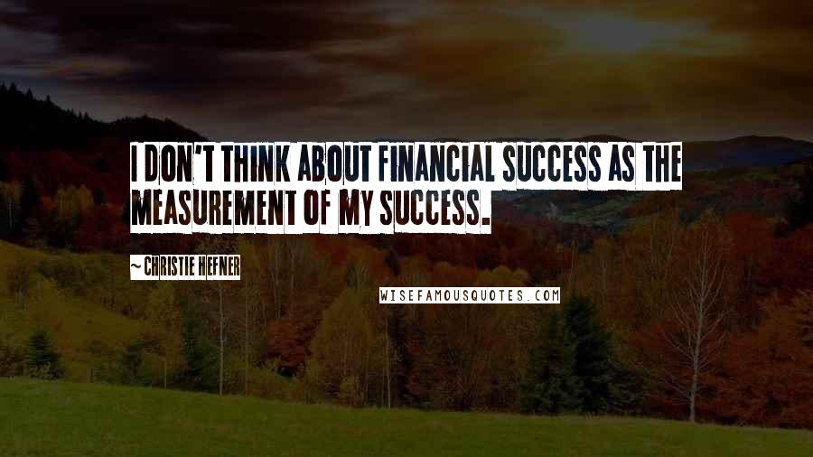 Christie Hefner Quotes: I don't think about financial success as the measurement of my success.