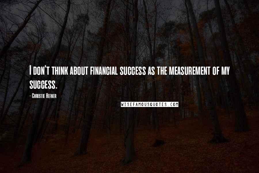 Christie Hefner Quotes: I don't think about financial success as the measurement of my success.