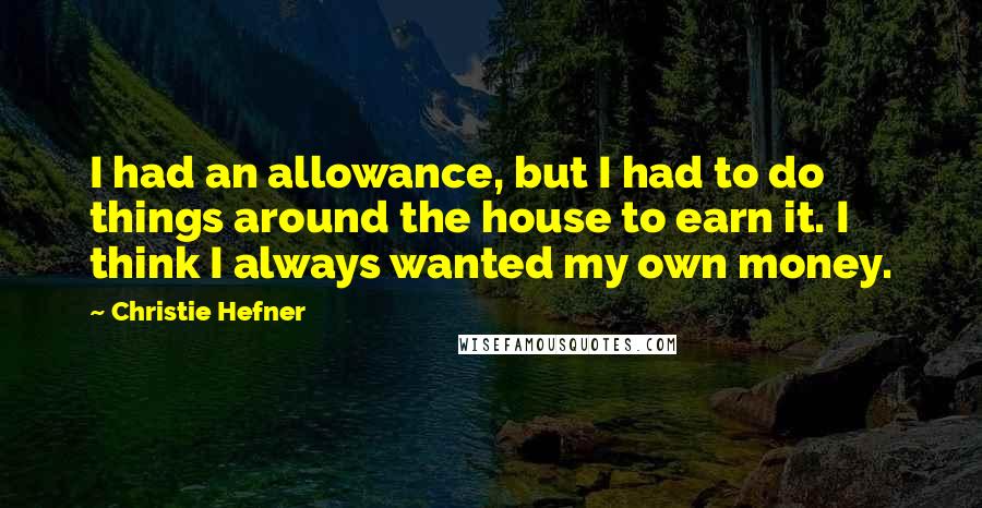 Christie Hefner Quotes: I had an allowance, but I had to do things around the house to earn it. I think I always wanted my own money.