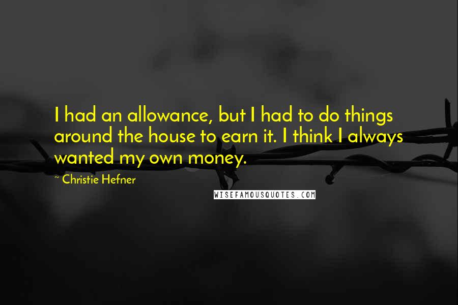 Christie Hefner Quotes: I had an allowance, but I had to do things around the house to earn it. I think I always wanted my own money.