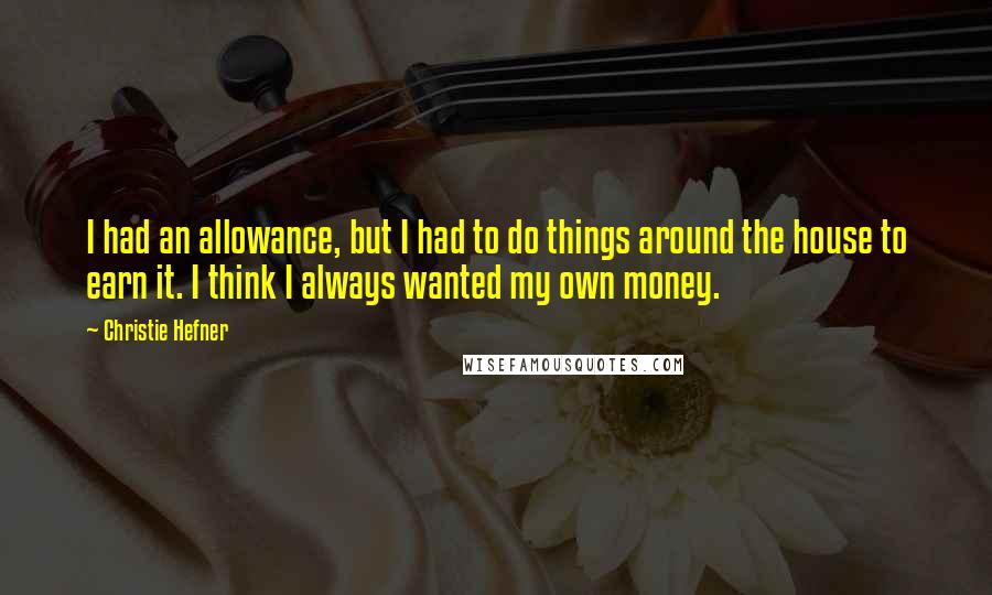Christie Hefner Quotes: I had an allowance, but I had to do things around the house to earn it. I think I always wanted my own money.