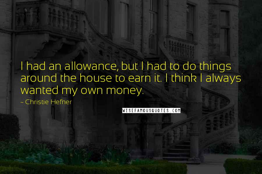 Christie Hefner Quotes: I had an allowance, but I had to do things around the house to earn it. I think I always wanted my own money.