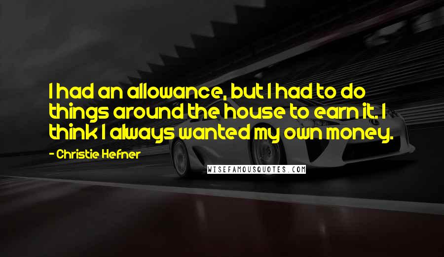 Christie Hefner Quotes: I had an allowance, but I had to do things around the house to earn it. I think I always wanted my own money.