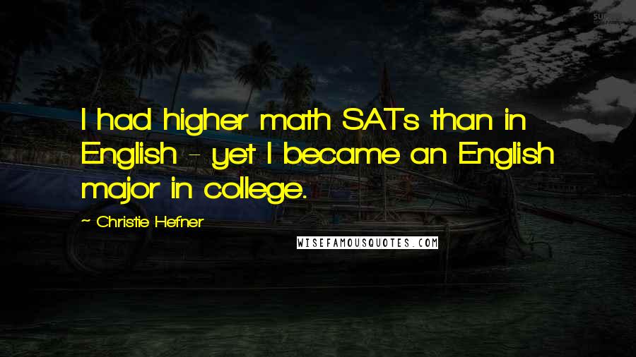 Christie Hefner Quotes: I had higher math SATs than in English - yet I became an English major in college.