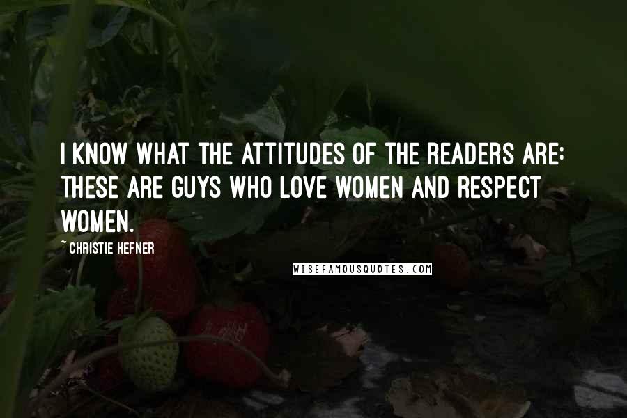 Christie Hefner Quotes: I know what the attitudes of the readers are: These are guys who love women and respect women.