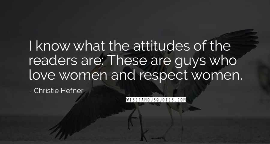 Christie Hefner Quotes: I know what the attitudes of the readers are: These are guys who love women and respect women.