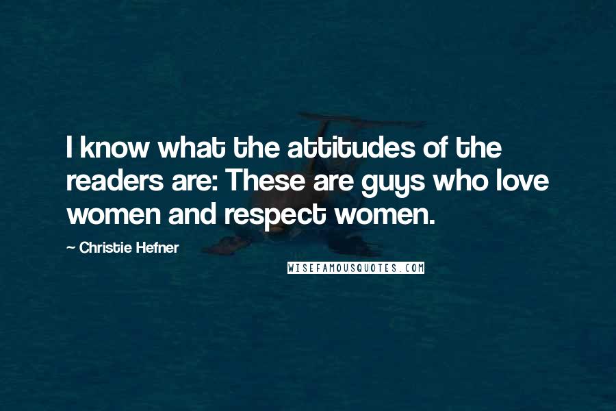 Christie Hefner Quotes: I know what the attitudes of the readers are: These are guys who love women and respect women.