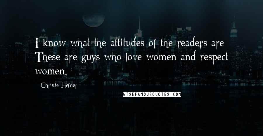 Christie Hefner Quotes: I know what the attitudes of the readers are: These are guys who love women and respect women.