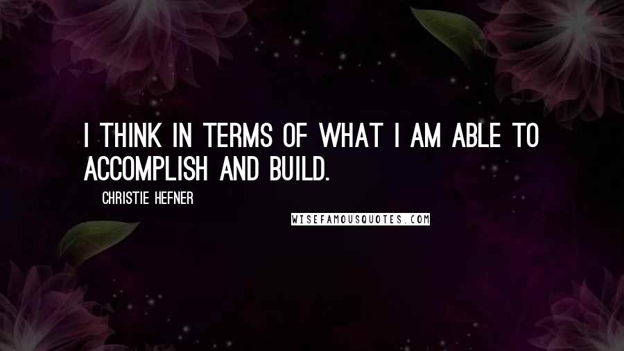 Christie Hefner Quotes: I think in terms of what I am able to accomplish and build.