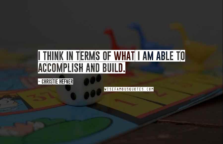 Christie Hefner Quotes: I think in terms of what I am able to accomplish and build.
