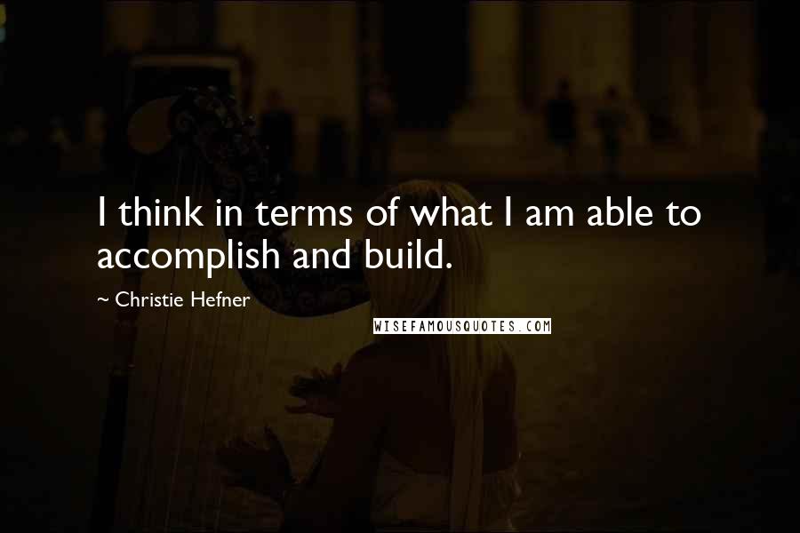 Christie Hefner Quotes: I think in terms of what I am able to accomplish and build.