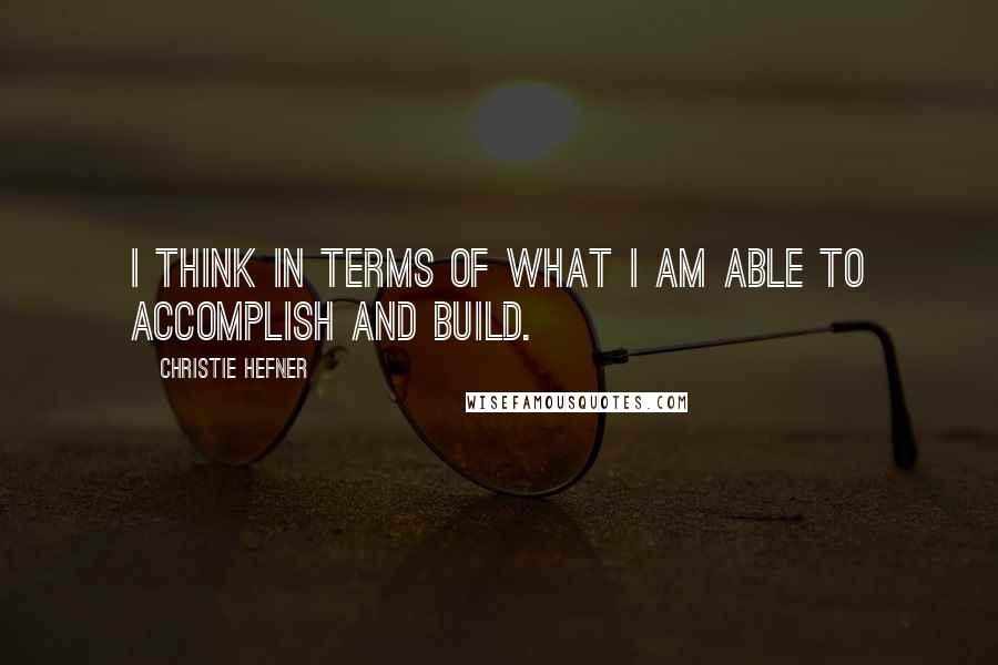 Christie Hefner Quotes: I think in terms of what I am able to accomplish and build.