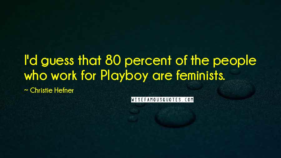 Christie Hefner Quotes: I'd guess that 80 percent of the people who work for Playboy are feminists.