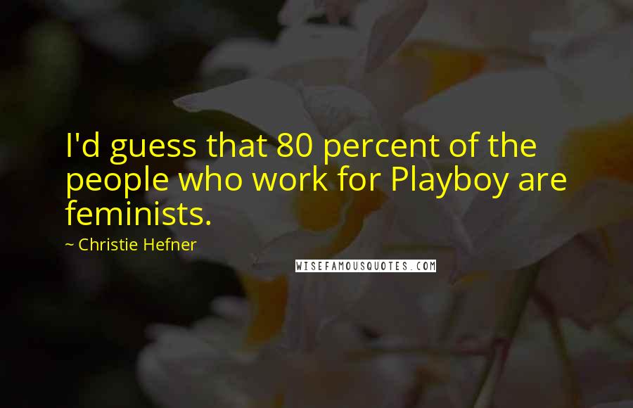 Christie Hefner Quotes: I'd guess that 80 percent of the people who work for Playboy are feminists.