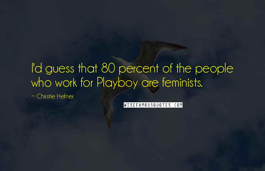 Christie Hefner Quotes: I'd guess that 80 percent of the people who work for Playboy are feminists.