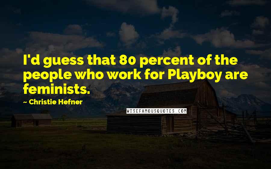 Christie Hefner Quotes: I'd guess that 80 percent of the people who work for Playboy are feminists.