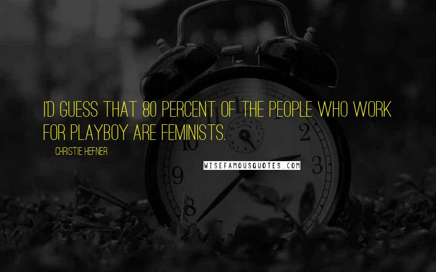 Christie Hefner Quotes: I'd guess that 80 percent of the people who work for Playboy are feminists.
