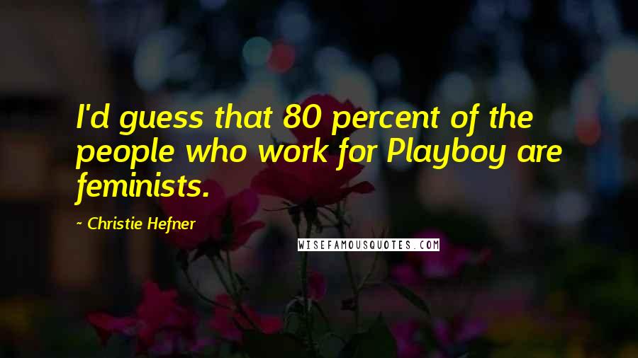 Christie Hefner Quotes: I'd guess that 80 percent of the people who work for Playboy are feminists.
