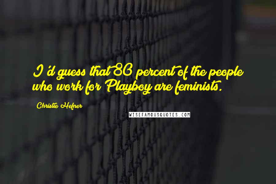 Christie Hefner Quotes: I'd guess that 80 percent of the people who work for Playboy are feminists.