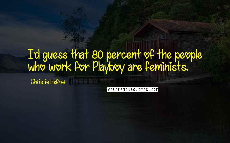 Christie Hefner Quotes: I'd guess that 80 percent of the people who work for Playboy are feminists.